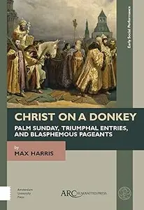 Christ on a Donkey – Palm Sunday, Triumphal Entries, and Blasphemous Pageants