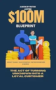 $100m blueprint : The art of turning the unknown into a loyal customer