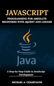 JAVASCRIPT PROGRAMMING FOR ABSOLUTE BEGINNERS WITH JQUERY AND LODASH