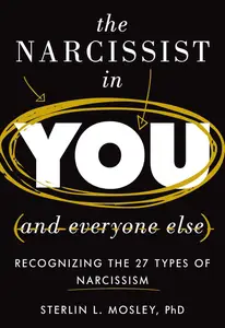 The Narcissist in You and Everyone Else: Recognizing the 27 Types of Narcissism