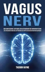 Vagusnerv: Der umfassende Leitfaden zur Aktivierung des Nervensystems, zur Stressbewältigung und zur Förderung des