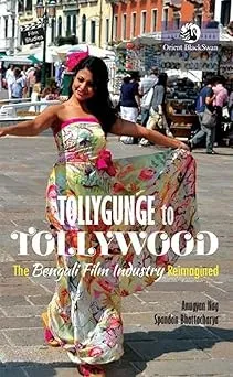 Tollygunge to Tollywood:: The Bengali Film Industry Reimagined