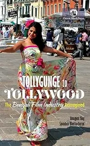 Tollygunge to Tollywood:: The Bengali Film Industry Reimagined