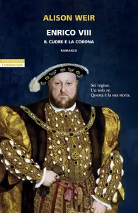 Alison Weir - Enrico VIII. Il cuore e la corona