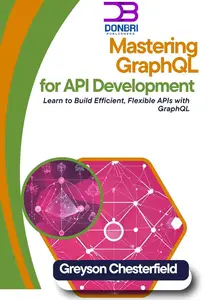 Mastering GraphQL for API Development: Learn to Build Efficient, Flexible APIs with GraphQL
