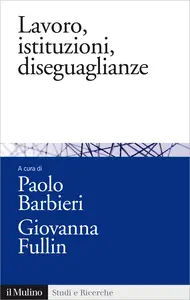 Lavoro, istituzioni, diseguaglianze. Sociologia comparata del mercato del lavoro -Paolo Barbieri ...