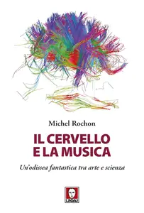 Michel Rochon - Il cervello e la musica. Un'odissea fantastica tra arte e scienza