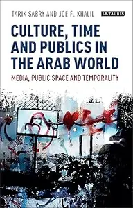 Culture, Time and Publics in the Arab World: Media, Public Space and Temporality