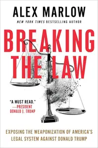 Breaking the Law: Exposing the Weaponization of America's Legal System Against Donald Trump