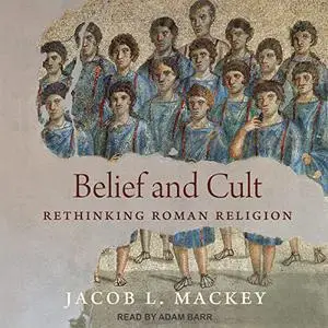 Belief and Cult: Rethinking Roman Religion [Audiobook]