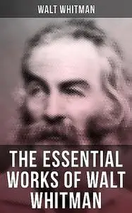 «The Essential Works of Walt Whitman» by Walt Whitman