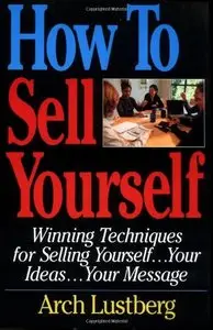 How to Sell Yourself: Winning Techniques for Selling Yourself, Your Ideas...Your Message by Arch Lustberg [Repost]