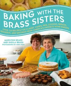 Baking with the Brass Sisters: Over 125 Recipes for Classic Cakes, Pies, Cookies, Breads, Desserts, and Savories from America
