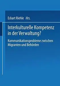 Interkulturelle Kompetenz in der Verwaltung?: Kommunikationsprobleme zwischen Migranten und Behörden