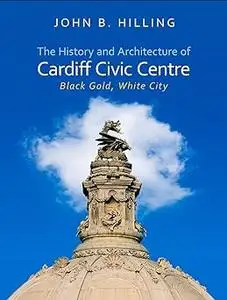 History and Architecture of Cardiff Civic Centre: Black Gold, White City