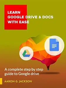 LEARN GOOGLE DRIVE & DOCS WITH EASE : A complete step by step guide to Google drive