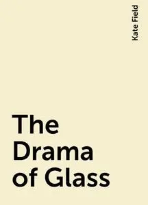 «The Drama of Glass» by Kate Field