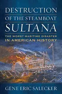 Destruction of the Steamboat Sultana: The Worst Maritime Disaster in American History