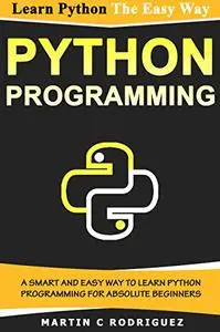 PYTHON PROGRAMMING: A Smart and Easy Way to Learn Python Programming for Absolute Beginners