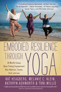 Embodied Resilience through Yoga: 30 Mindful Essays About Finding Empowerment After Addiction, Trauma, Grief, and Loss