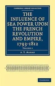 The Influence of Sea Power upon the French Revolution and Empire, 1793–1812 (Cambridge Library Collection - Naval and Mi