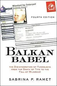 Balkan Babel: The Disintegration Of Yugoslavia from the Death of Tito to the Fall of Milosevic, 4th Edition