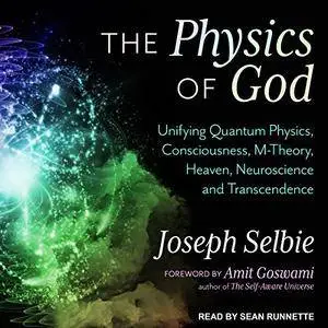 The Physics of God: Unifying Quantum Physics, Consciousness, M-Theory, Heaven, Neuroscience and Transcendence [Audiobook]