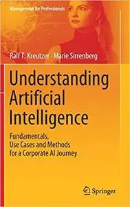 Understanding Artificial Intelligence: Fundamentals, Use Cases and Methods for a Corporate AI Journey