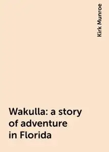 «Wakulla: a story of adventure in Florida» by Kirk Munroe