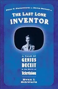 The Last Lone Inventor: A Tale of Genius, Deceit, and the Birth of Television