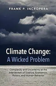 Climate Change: A Wicked Problem: Complexity and Uncertainty at the Intersection of Science, Economics, Politics...