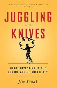 Juggling with Knives: Smart Investing in the Coming Age of Volatility (Repost)