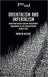 Orientalism and Imperialism: From Nineteenth-Century Missionary Imaginings to the Contemporary Middle East