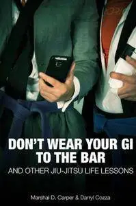 Don't Wear Your Gi To The Bar And Other Jiu-Jitsu Life Lessons