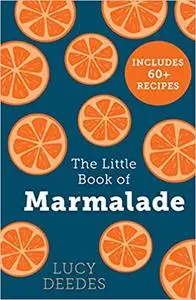 The Little Book of Marmalade: The definitive how to guide to making marmalade with over 60 recipes, true stories and historical