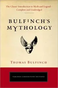 Bulfinch's Mythology: The Classic Introduction to Myth and Legend - Complete and Unabridged