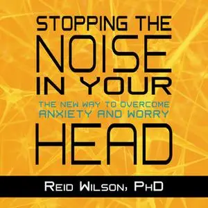 «Stopping the Noise in Your Head: The New Way to Overcome Anxiety and Worry» by Reid Wilson