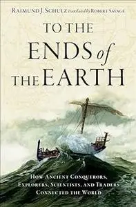To the Ends of the Earth: How Ancient Conquerors, Explorers, Scientists, and Traders Connected the World