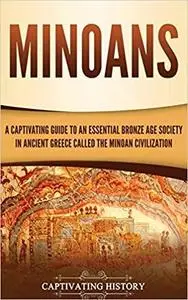 Minoans: A Captivating Guide to an Essential Bronze Age Society in Ancient Greece Called the Minoan Civilization