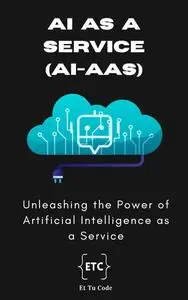 AI-as-a-Service (AIaaS): Unleashing the Power of Artificial Intelligence as a Service