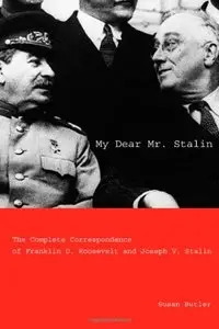 My Dear Mr. Stalin: The Complete Correspondence of Franklin D. Roosevelt and Joseph V. Stalin by Susan Butler