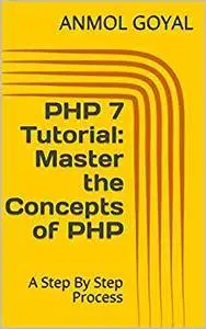 PHP 7 Tutorial: Master the Concepts of PHP: A Step By Step Process