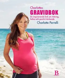 «Charlottes Gravidbok - en inspirerande bok om träning, hälsa och positivt tänkande» by Charlotte Perrelli