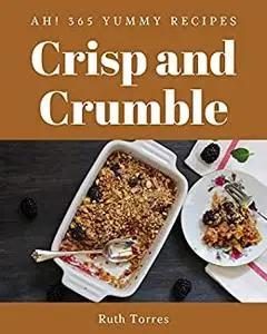 Ah! 365 Yummy Crisp and Crumble Recipes: Yummy Crisp and Crumble Cookbook - The Magic to Create Incredible Flavor!