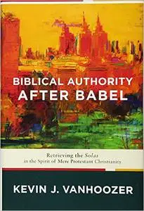 Biblical Authority after Babel: Retrieving the Solas in the Spirit of Mere Protestant Christianity