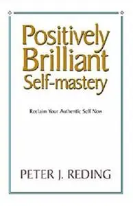 Positively Brilliant Self-mastery,  Reclaim Your Authentic Self Now