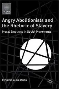 Angry Abolitionists and the Rhetoric of Slavery: Moral Emotions in Social Movements (Cultural Sociology) [Repost]