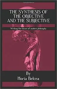 The Synthesis of the Objective and the Subjective: Writing the future of modern philosophy
