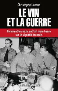 Christophe Lucand, "Le vin et la guerre - Comment les nazis ont fait main basse sur le vignoble français"