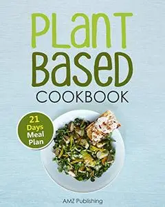 Plant Based Cookbook: Plant Based Diet for Beginners Book with Easy to Cook Recipes and 21 Days Meal Plan